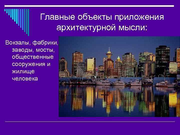 Главные объекты приложения архитектурной мысли: Вокзалы, фабрики, заводы, мосты, общественные сооружения и жилище человека