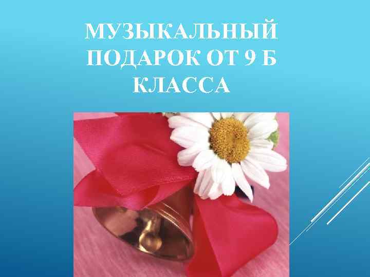 МУЗЫКАЛЬНЫЙ ПОДАРОК ОТ 9 Б КЛАССА 