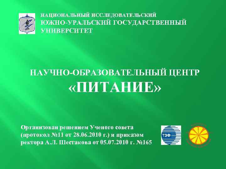 НАЦИОНАЛЬНЫЙ ИССЛЕДОВАТЕЛЬСКИЙ ЮЖНО-УРАЛЬСКИЙ ГОСУДАРСТВЕННЫЙ УНИВЕРСИТЕТ НАУЧНО-ОБРАЗОВАТЕЛЬНЫЙ ЦЕНТР «ПИТАНИЕ» Организован решением Ученого совета (протокол №
