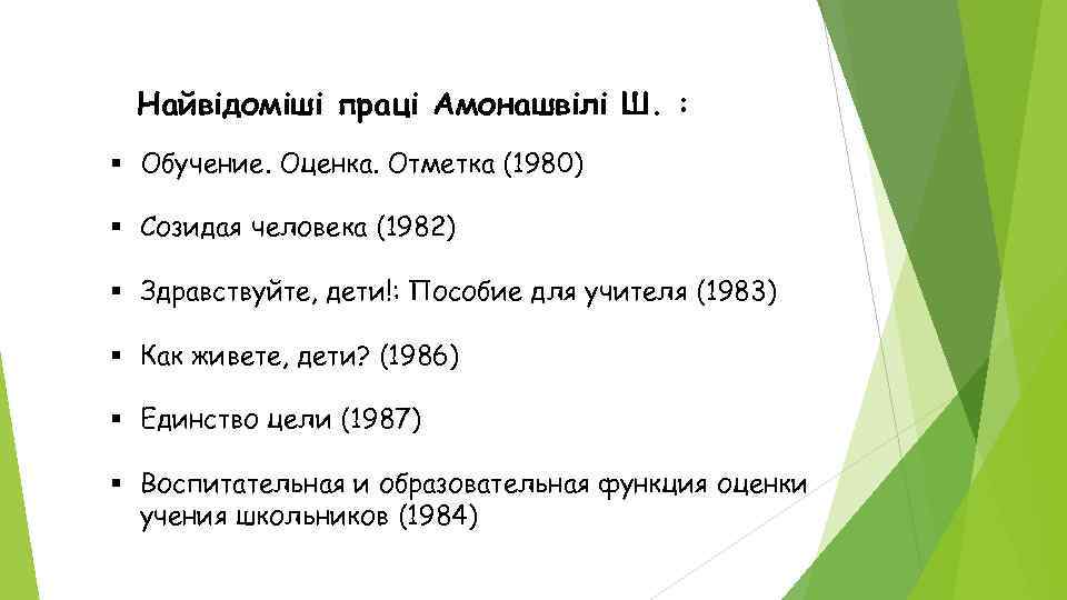 Найвідоміші праці Амонашвілі Ш. : § Обучение. Оценка. Отметка (1980) § Созидая человека (1982)