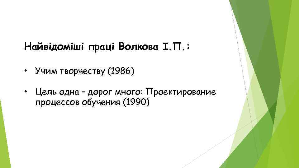 Найвідоміші праці Волкова І. П. : • Учим творчеству (1986) • Цель одна –