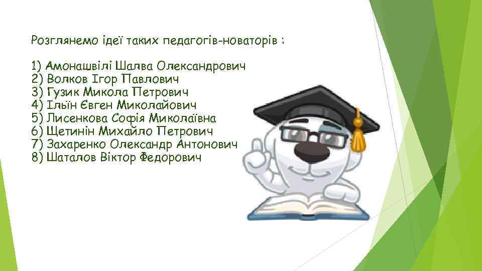 Розглянемо ідеї таких педагогів-новаторів : 1) Амонашвілі Шалва Олександрович 2) Волков Ігор Павлович 3)