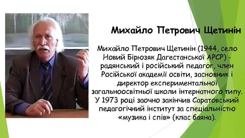 Михайло Петрович Щетинін (1944, село Новий Бірюзяк Дагестанської АРСР) радянський і російський педагог, член