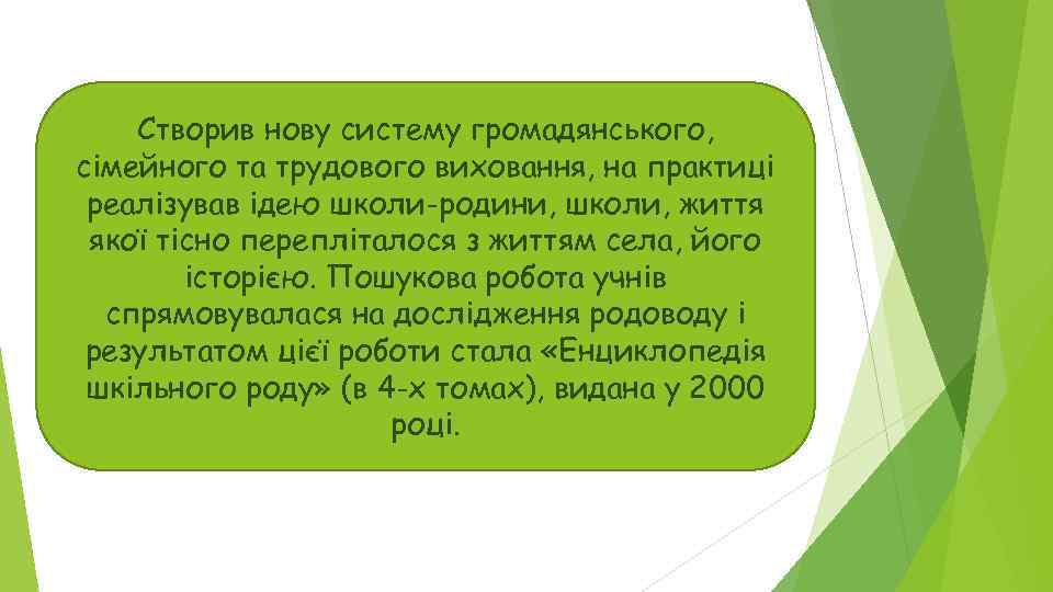 Створив нову систему громадянського, сімейного та трудового виховання, на практиці реалізував ідею школи-родини, школи,