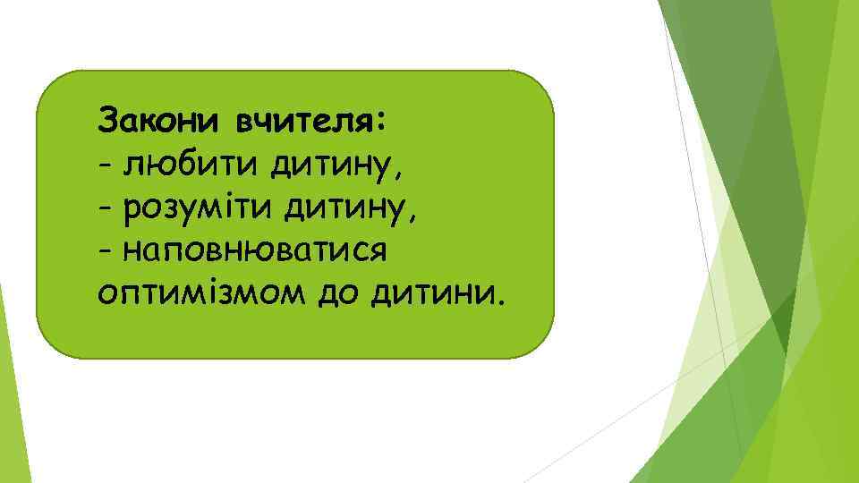 Закони вчителя: - любити дитину, - розуміти дитину, - наповнюватися оптимізмом до дитини. 