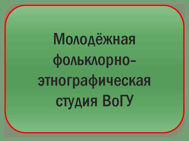 Молодёжная фольклорноэтнографическая студия Во. ГУ 