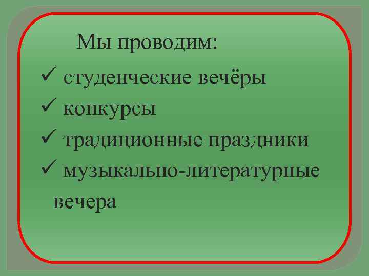Мы проводим: студенческие вечёры конкурсы традиционные праздники музыкально-литературные вечера 
