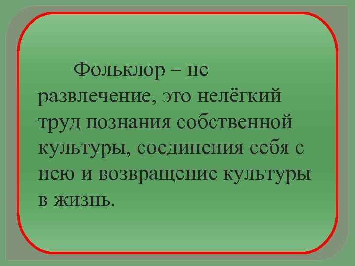 Фольклор – не развлечение, это нелёгкий труд познания собственной культуры, соединения себя с нею