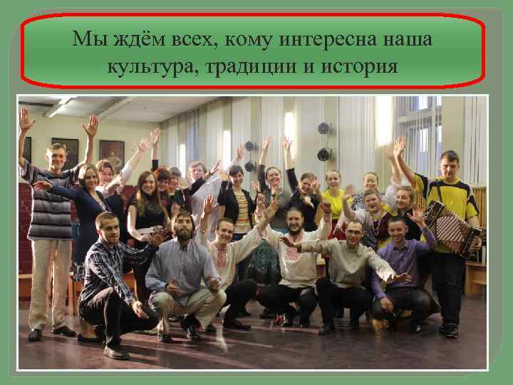 Мы ждём всех, кому интересна наша культура, традиции и история 