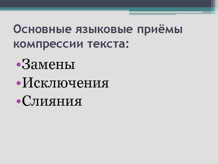 Основные языковые приёмы компрессии текста: • Замены • Исключения • Слияния 