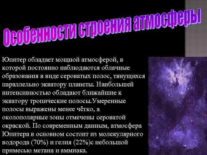 Юпитер обладает мощной атмосферой, в которой постоянно наблюдаются облачные образования в виде сероватых полос,