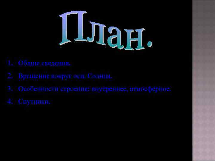 1. Общие сведения. 2. Вращение вокруг оси, Солнца. 3. Особенности строения: внутреннее, атмосферное. 4.