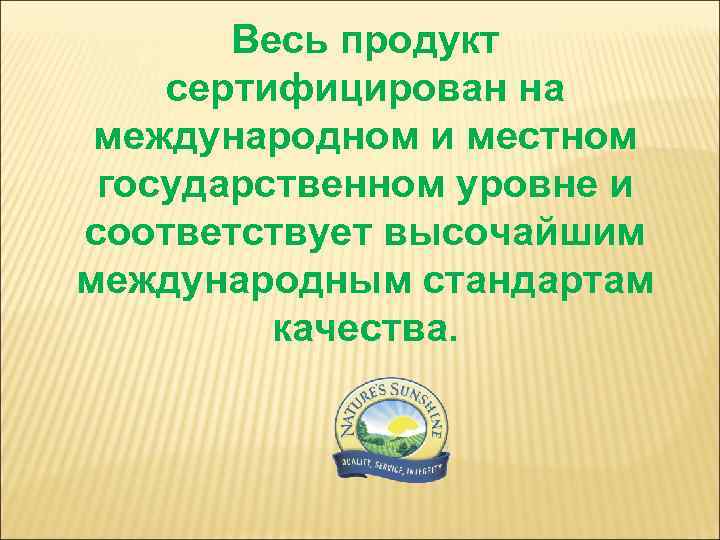Весь продукт сертифицирован на международном и местном государственном уровне и соответствует высочайшим международным стандартам
