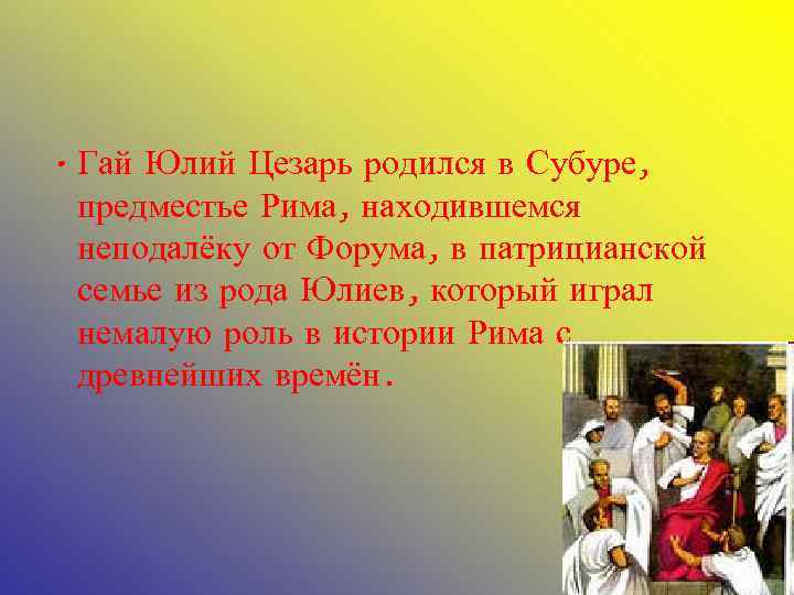  • Гай Юлий Цезарь родился в Субуре, предместье Рима, находившемся неподалёку от Форума,