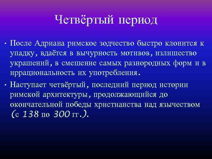 Четвёртый период • После Адриана римское зодчество быстро клонится к упадку, вдаётся в вычурность