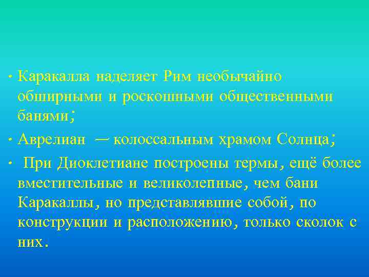  • Каракалла наделяет Рим необычайно обширными и роскошными общественными банями; • Аврелиан —