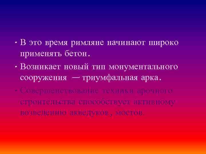  • В это время римляне начинают широко применять бетон. • Возникает новый тип