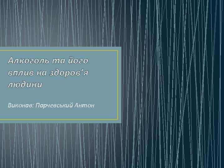 Алкоголь та його вплив на здоров’я людини Виконав: Парчевський Антон 