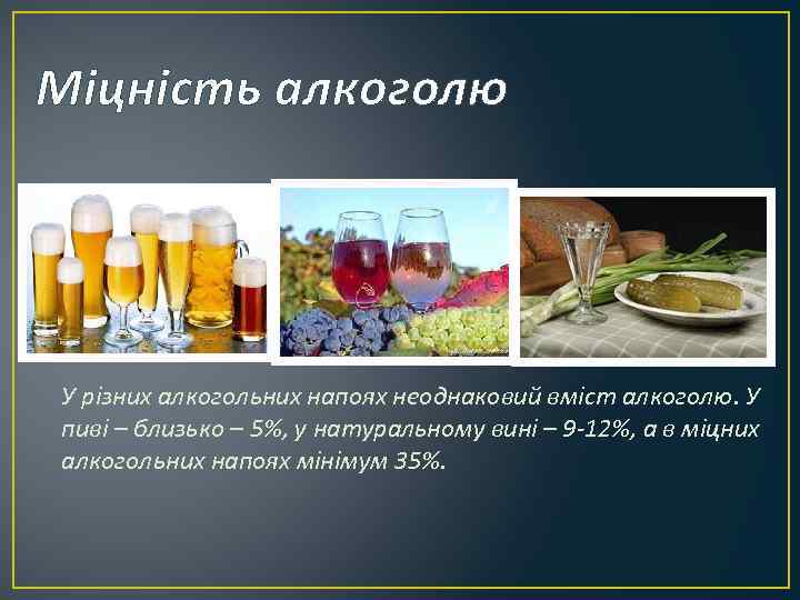 Міцність алкоголю У різних алкогольних напоях неоднаковий вміст алкоголю. У пиві – близько –