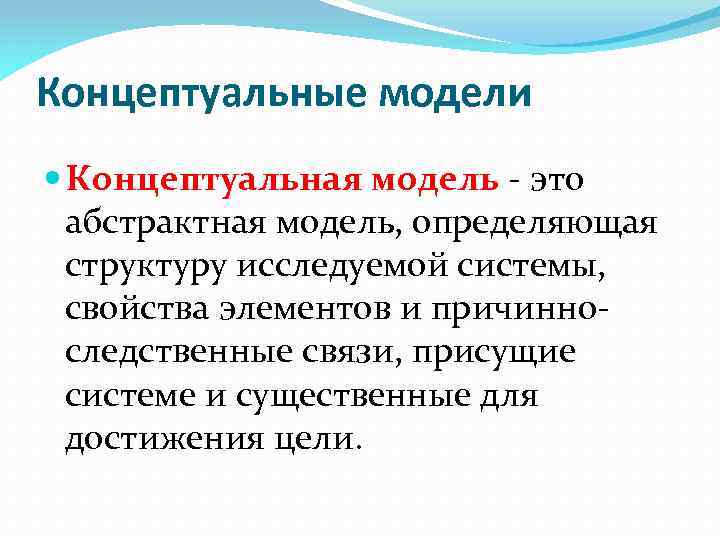 Концептуальные модели Концептуальная модель - это абстрактная модель, определяющая структуру исследуемой системы, свойства элементов