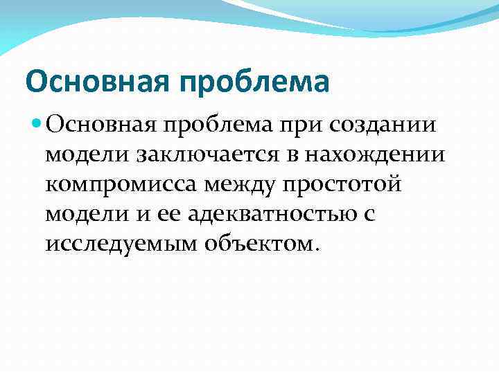 Основная проблема при создании модели заключается в нахождении компромисса между простотой модели и ее