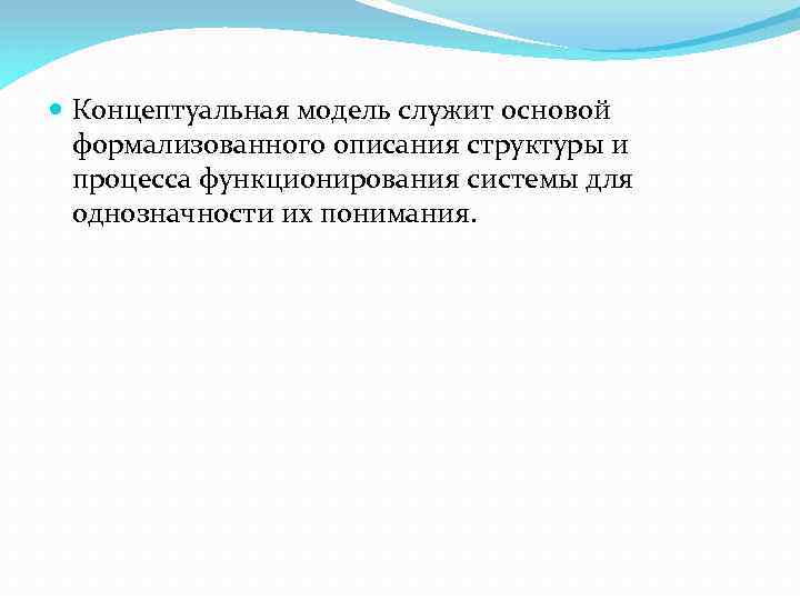  Концептуальная модель служит основой формализованного описания структуры и процесса функционирования системы для однозначности