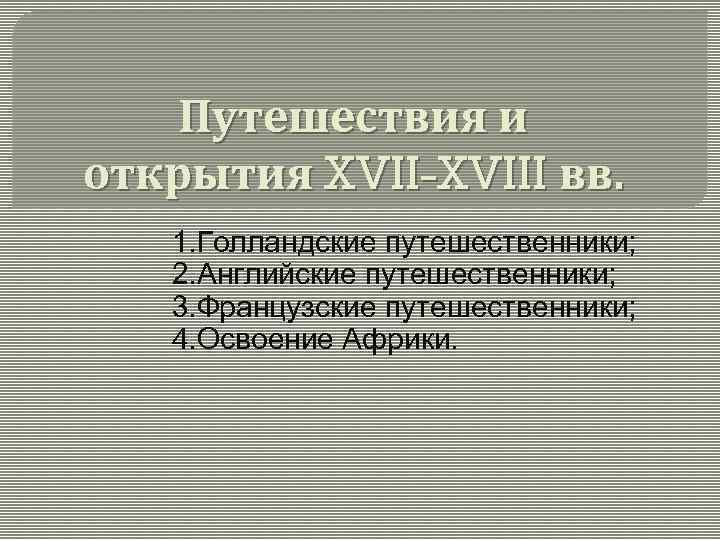 Путешествия и открытия XVII-XVIII вв. 1. Голландские путешественники; 2. Английские путешественники; 3. Французские путешественники;