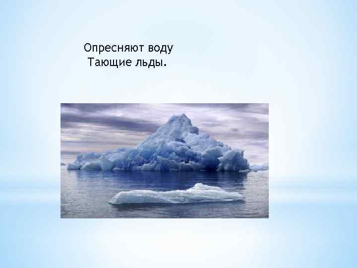 Опресняют воду Тающие льды. 
