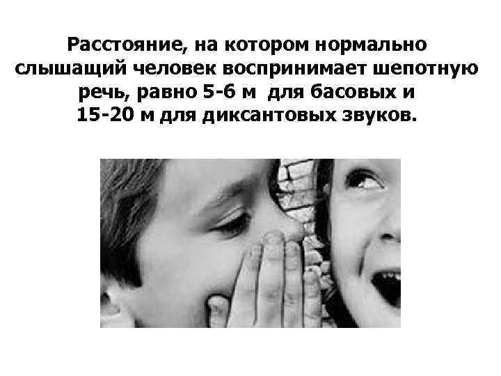 Расстояние, на котором нормально слышащий человек воспринимает шепотную речь, равно 5 -6 м для