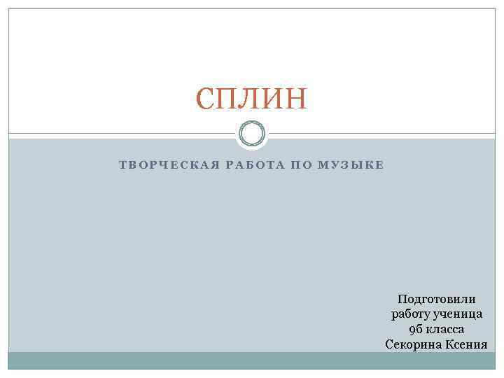 СПЛИН ТВОРЧЕСКАЯ РАБОТА ПО МУЗЫКЕ Подготовили работу ученица 9 б класса Секорина Ксения 