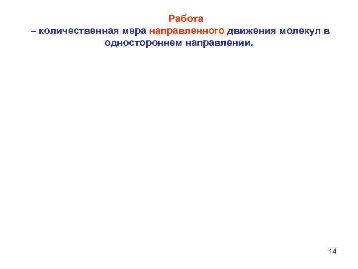  Работа – количественная мера направленного движения молекул в одностороннем направлении. 14 