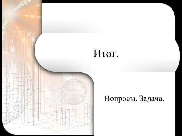 Итог. Вопросы. Задача. 