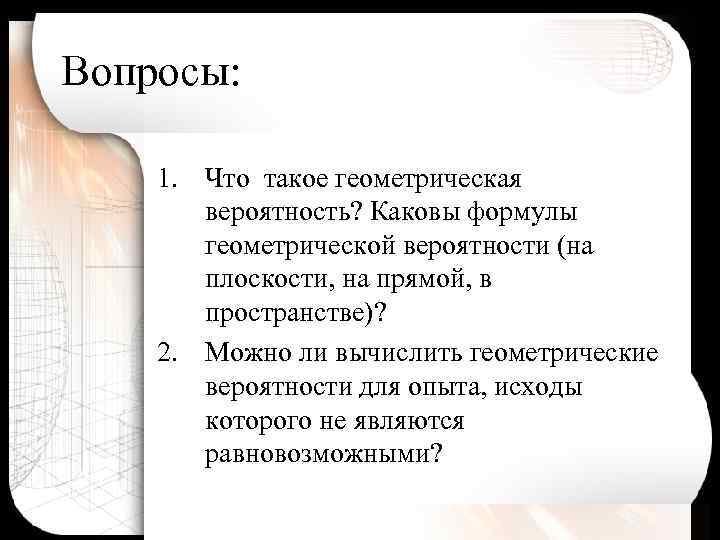 Вопросы: 1. Что такое геометрическая вероятность? Каковы формулы геометрической вероятности (на плоскости, на прямой,