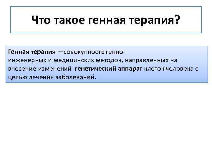 Что такое генная терапия? Генная терапия —совокупность генноинженерных и медицинских методов, направленных на внесение