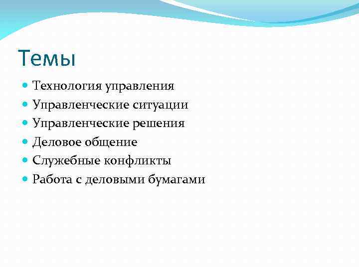 Темы Технология управления Управленческие ситуации Управленческие решения Деловое общение Служебные конфликты Работа с деловыми