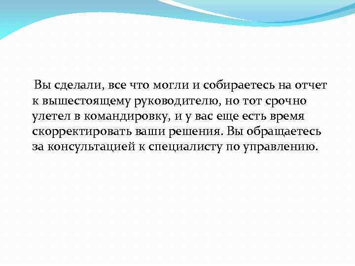 Вы сделали, все что могли и собираетесь на отчет к вышестоящему руководителю, но тот
