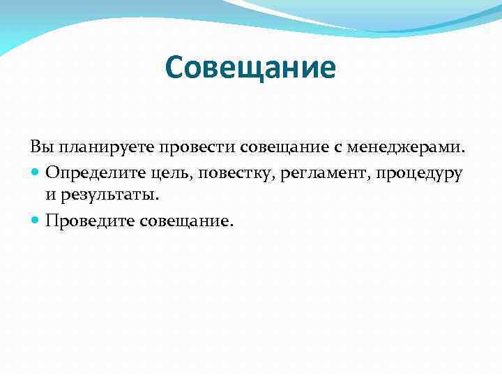 Совещание Вы планируете провести совещание с менеджерами. Определите цель, повестку, регламент, процедуру и результаты.