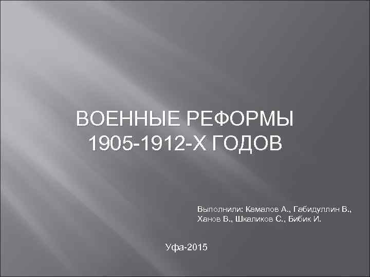 ВОЕННЫЕ РЕФОРМЫ 1905 -1912 -Х ГОДОВ Выполнили: Камалов А. , Габидуллин В. , Ханов