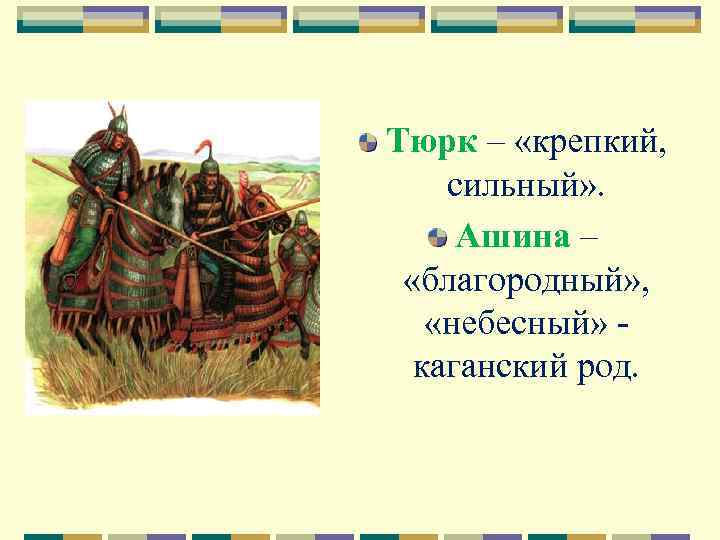 Тюрк – «крепкий, сильный» . Ашина – «благородный» , «небесный» каганский род. 