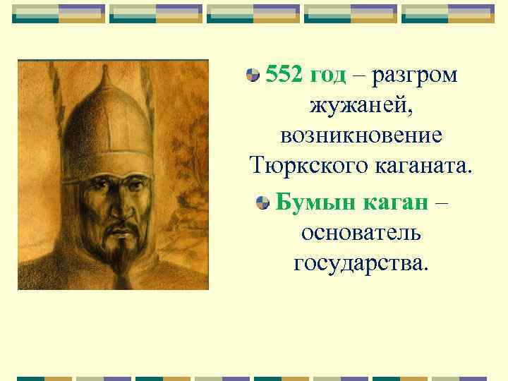 552 год – разгром жужаней, возникновение Тюркского каганата. Бумын каган – основатель государства. 