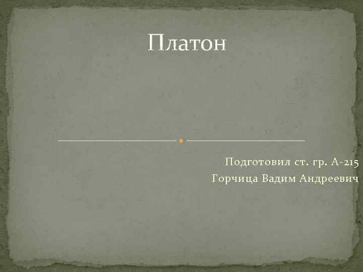 Платон Подготовил ст. гр. А-215 Горчица Вадим Андреевич 