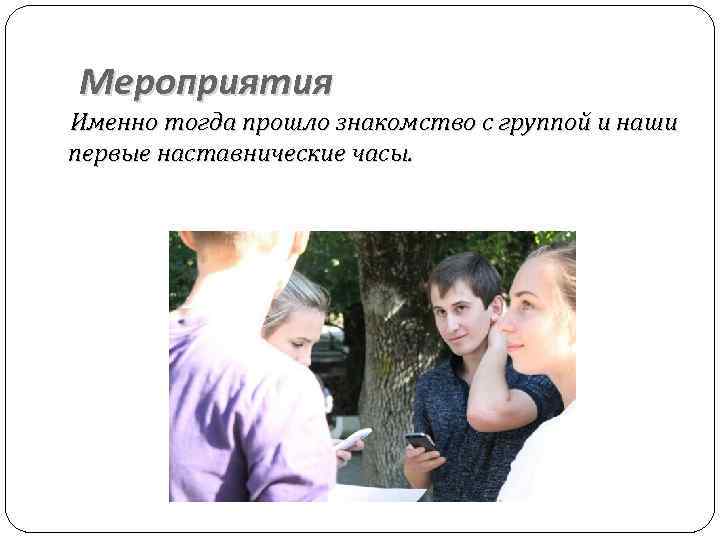 Мероприятия Именно тогда прошло знакомство с группой и наши первые наставнические часы. 