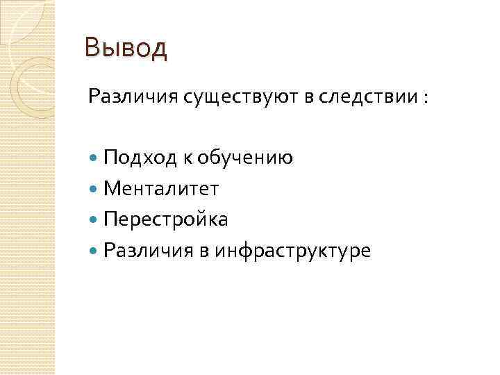 Вывод Различия существуют в следствии : Подход к обучению Менталитет Перестройка Различия в инфраструктуре