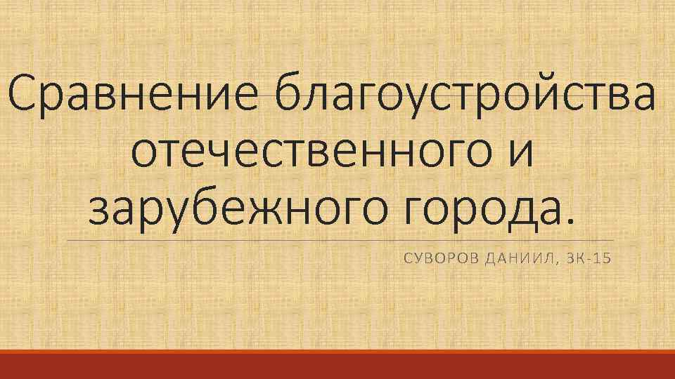 Сравнение благоустройства отечественного и зарубежного города. СУВОРОВ ДАНИИЛ, ЗК-15 