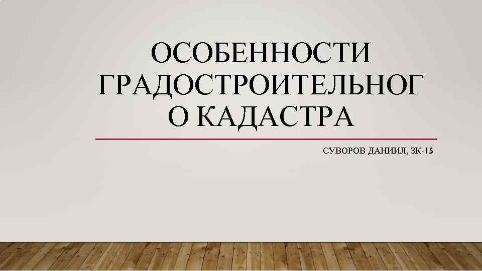 ОСОБЕННОСТИ ГРАДОСТРОИТЕЛЬНОГ О КАДАСТРА СУВОРОВ ДАНИИЛ, ЗК-15 