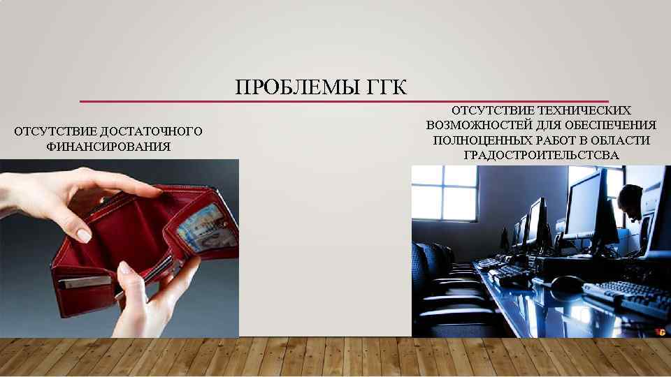 ПРОБЛЕМЫ ГГК ОТСУТСТВИЕ ДОСТАТОЧНОГО ФИНАНСИРОВАНИЯ ОТСУТСТВИЕ ТЕХНИЧЕСКИХ ВОЗМОЖНОСТЕЙ ДЛЯ ОБЕСПЕЧЕНИЯ ПОЛНОЦЕННЫХ РАБОТ В ОБЛАСТИ