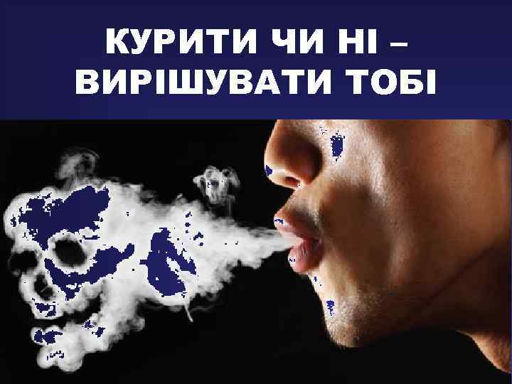 КУРИТИ ЧИ НІ – ВИРІШУВАТИ ТОБІ 