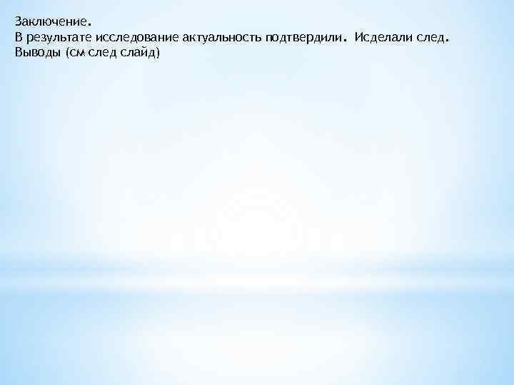 Заключение. В результате исследование актуальность подтвердили. Исделали след. Выводы (см след слайд) 