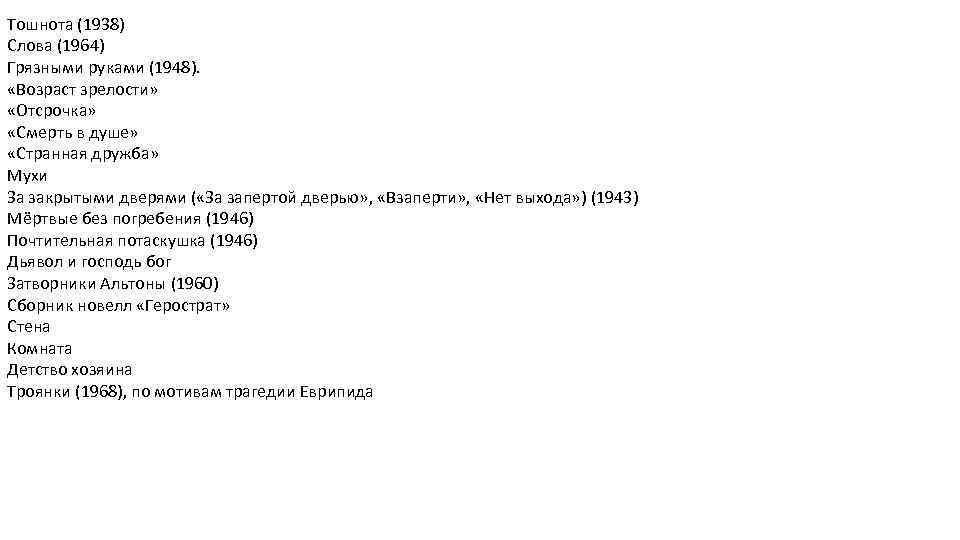 Тошнота (1938) Слова (1964) Грязными руками (1948). «Возраст зрелости» «Отсрочка» «Смерть в душе» «Странная