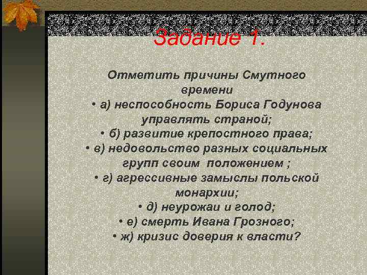 Задание 1. Отметить причины Смутного времени • а) неспособность Бориса Годунова управлять страной; •